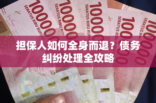北京担保人如何全身而退？债务纠纷处理全攻略