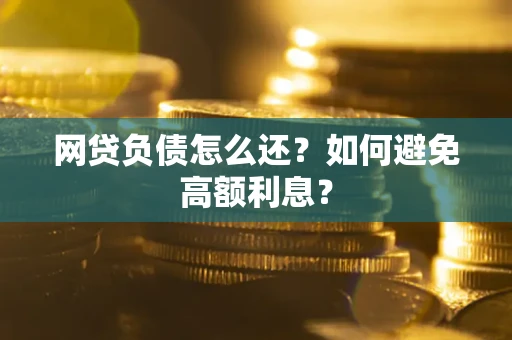北京网贷负债怎么还？如何避免高额利息？