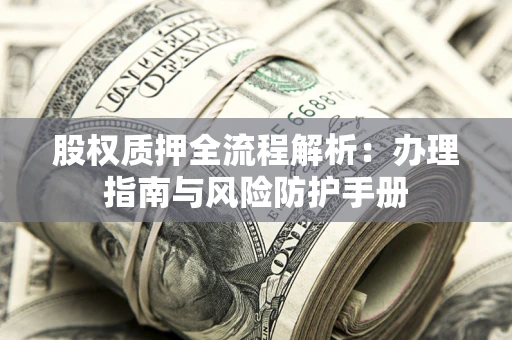 北京股权质押全流程解析：办理指南与风险防护手册