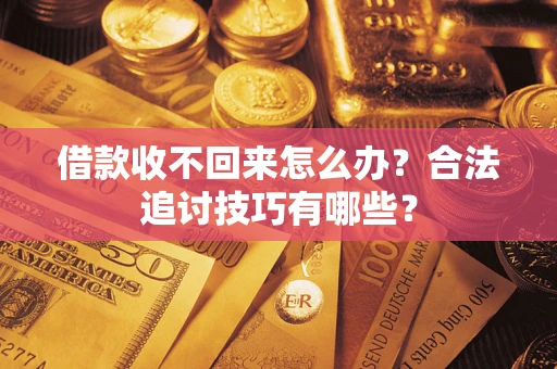 北京借款收不回来怎么办？合法追讨技巧有哪些？