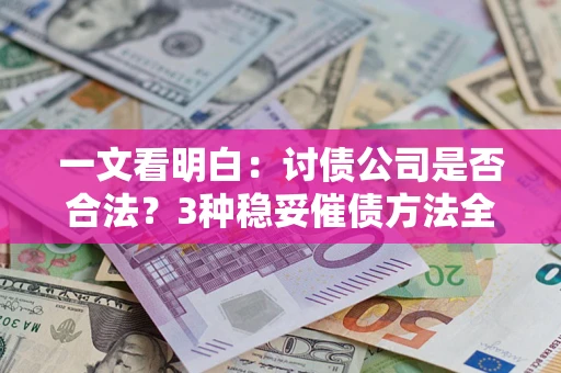 北京一文看明白：讨债公司是否合法？3种稳妥催债方法全解析