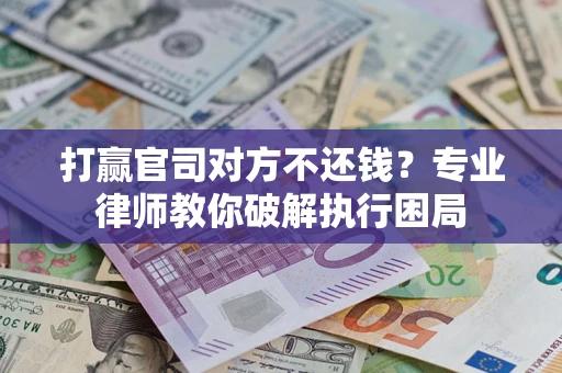 北京打赢官司对方不还钱？专业律师教你破解执行困局