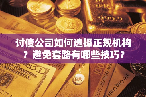 北京讨债公司如何选择正规机构？避免套路有哪些技巧？