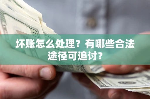 北京坏账怎么处理？有哪些合法途径可追讨？