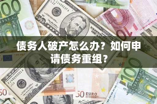 北京债务人破产怎么办？如何申请债务重组？