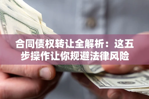 北京合同债权转让全解析：这五步操作让你规避法律风险