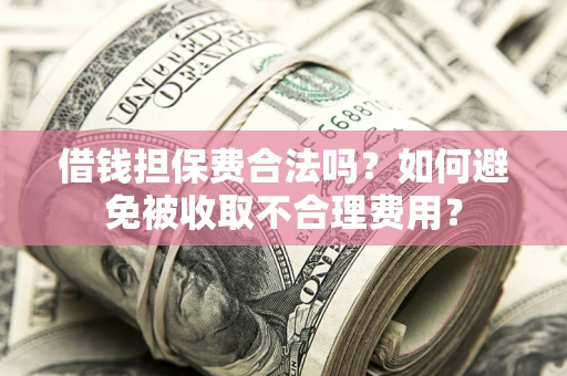 北京借钱担保费合法吗？如何避免被收取不合理费用？
