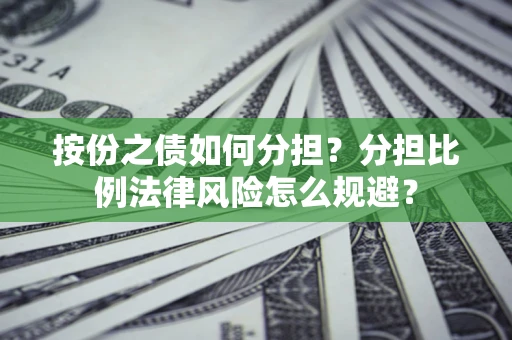 北京按份之债如何分担？分担比例法律风险怎么规避？