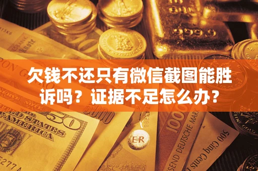 北京欠钱不还只有微信截图能胜诉吗？证据不足怎么办？