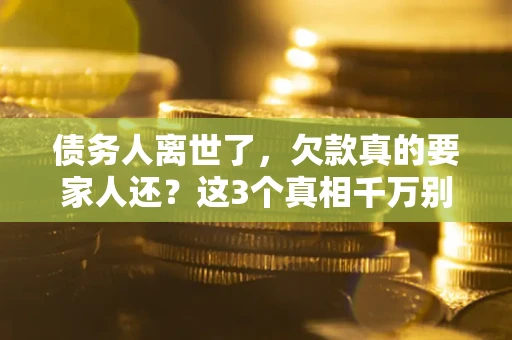 北京债务人离世了，欠款真的要家人还？这3个真相千万别弄错