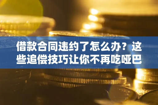 北京借款合同违约了怎么办？这些追偿技巧让你不再吃哑巴亏