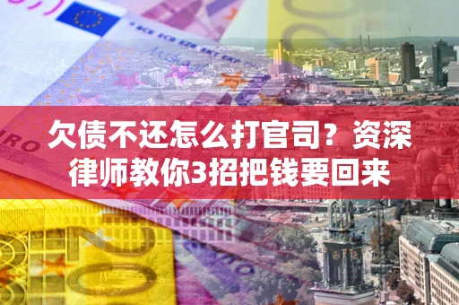 北京欠债不还怎么打官司？资深律师教你3招把钱要回来