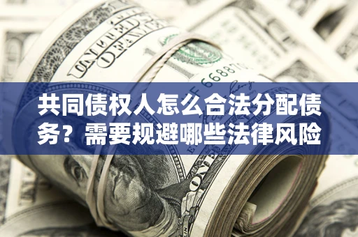 北京共同债权人怎么合法分配债务？需要规避哪些法律风险？