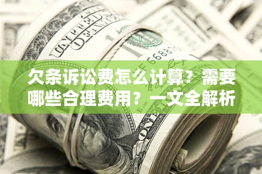 北京欠条诉讼费怎么计算？需要哪些合理费用？一文全解析