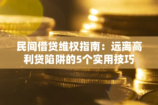 北京民间借贷维权指南：远离高利贷陷阱的5个实用技巧