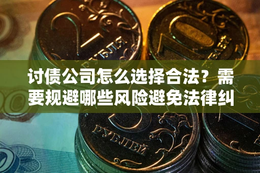 北京讨债公司怎么选择合法？需要规避哪些风险避免法律纠纷？