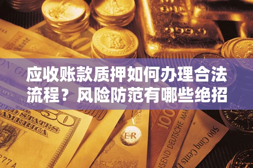 北京应收账款质押如何办理合法流程？风险防范有哪些绝招？