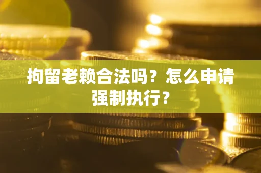 北京拘留老赖合法吗？怎么申请强制执行？