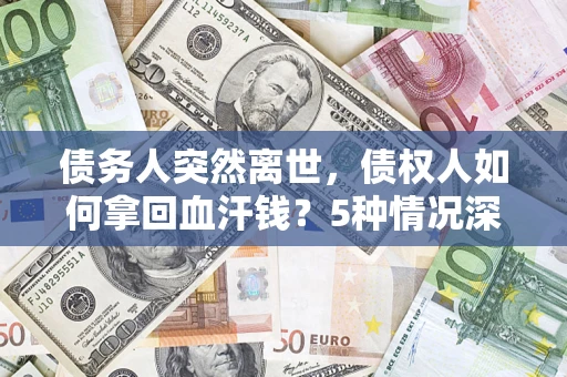 北京债务人突然离世，债权人如何拿回血汗钱？5种情况深度解析
