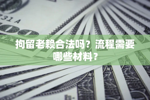 北京拘留老赖合法吗？流程需要哪些材料？