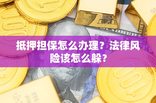 北京抵押担保怎么办理？法律风险该怎么躲？