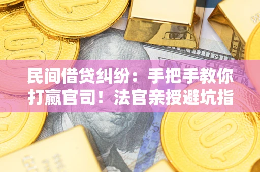 北京民间借贷纠纷：手把手教你打赢官司！法官亲授避坑指南