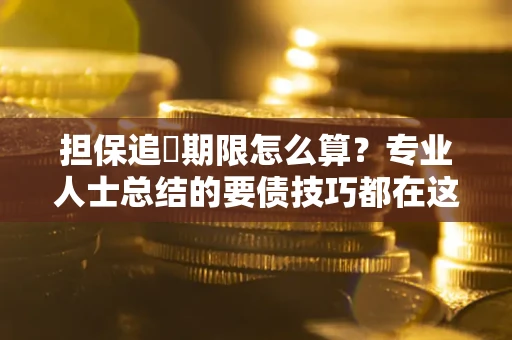 北京担保追償期限怎么算？专业人士总结的要债技巧都在这里了