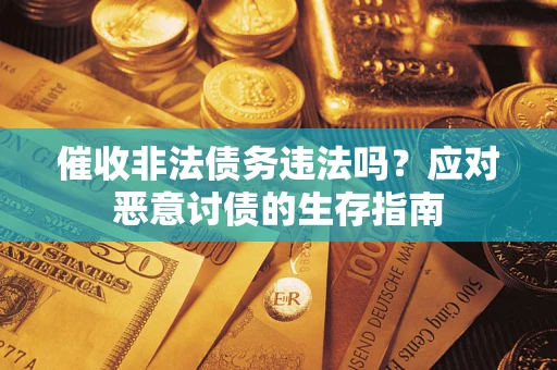 北京催收非法债务违法吗？应对恶意讨债的生存指南