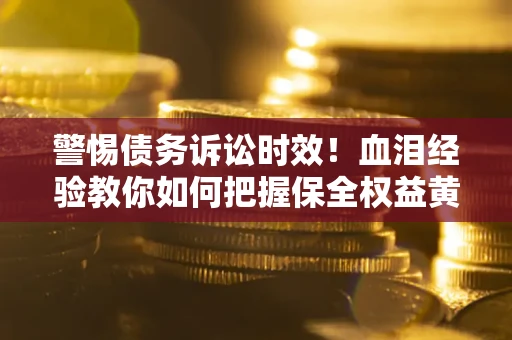 北京警惕债务诉讼时效！血泪经验教你如何把握保全权益黄金期