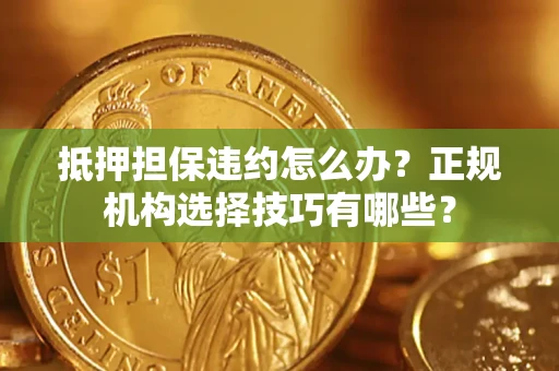 北京抵押担保违约怎么办？正规机构选择技巧有哪些？