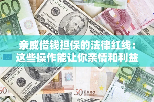 北京亲戚借钱担保的法律红线：这些操作能让你亲情和利益两不误