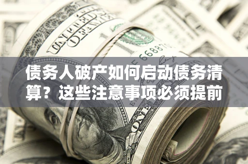 北京债务人破产如何启动债务清算？这些注意事项必须提前知道