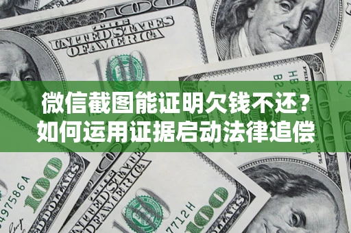 北京微信截图能证明欠钱不还？如何运用证据启动法律追偿程序？