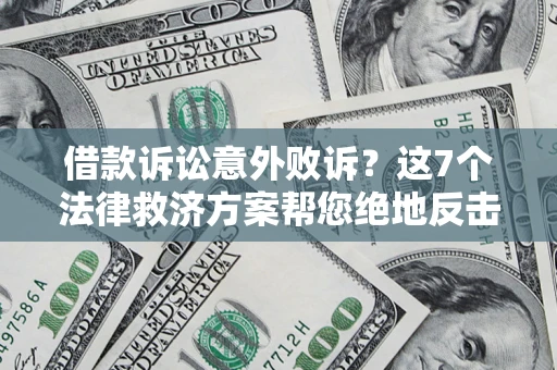 北京借款诉讼意外败诉？这7个法律救济方案帮您绝地反击！