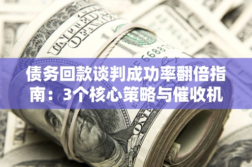 北京债务回款谈判成功率翻倍指南：3个核心策略与催收机构避坑法则