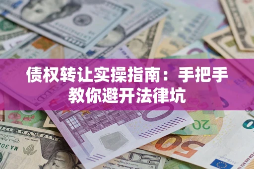 北京债权转让实操指南：手把手教你避开法律坑