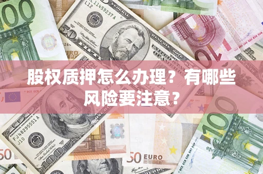 北京股权质押怎么办理？有哪些风险要注意？