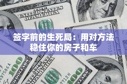 北京签字前的生死局：用对方法稳住你的房子和车