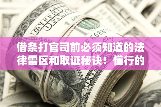 北京借条打官司前必须知道的法律雷区和取证秘诀！懂行的人已经留好这些证据