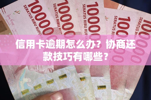 北京信用卡逾期怎么办？协商还款技巧有哪些？