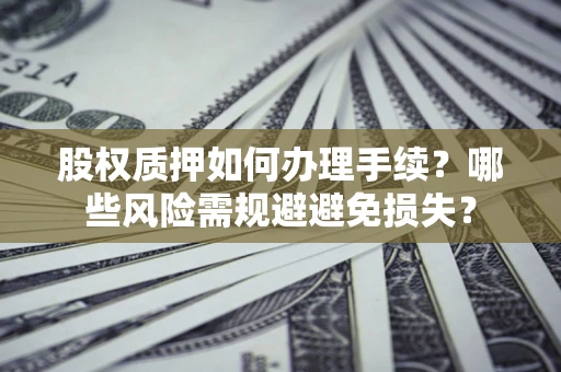 北京股权质押如何办理手续？哪些风险需规避避免损失？