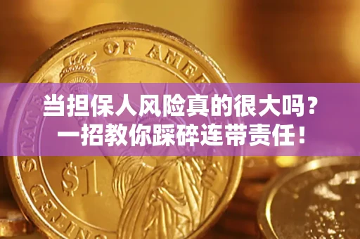 北京当担保人风险真的很大吗？一招教你踩碎连带责任！