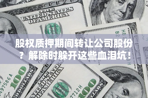 北京股权质押期间转让公司股份？解除时躲开这些血泪坑！