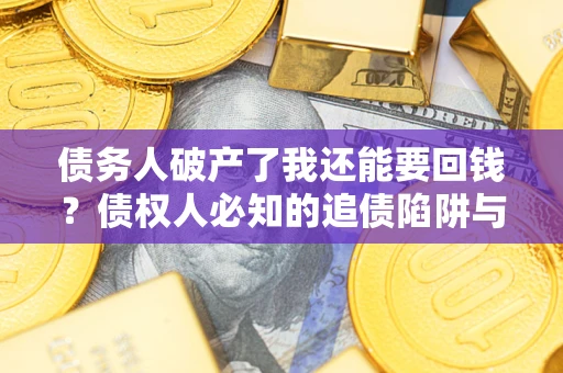 北京债务人破产了我还能要回钱？债权人必知的追债陷阱与破局之道