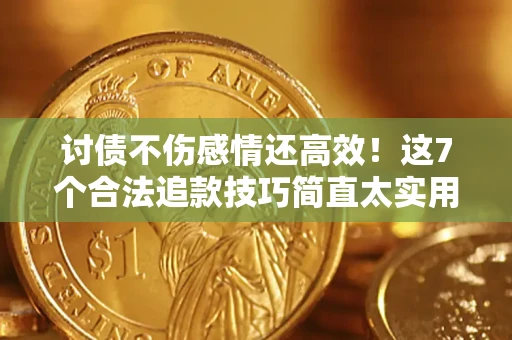 北京讨债不伤感情还高效！这7个合法追款技巧简直太实用