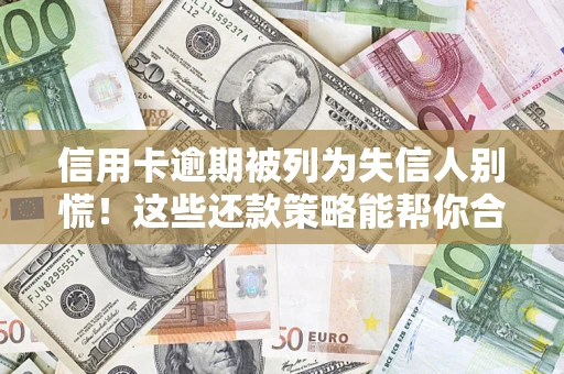 北京信用卡逾期被列为失信人别慌！这些还款策略能帮你合法止损