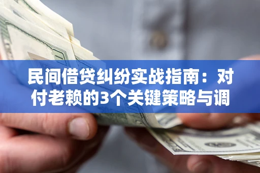 北京民间借贷纠纷实战指南：对付老赖的3个关键策略与调解盲区解析