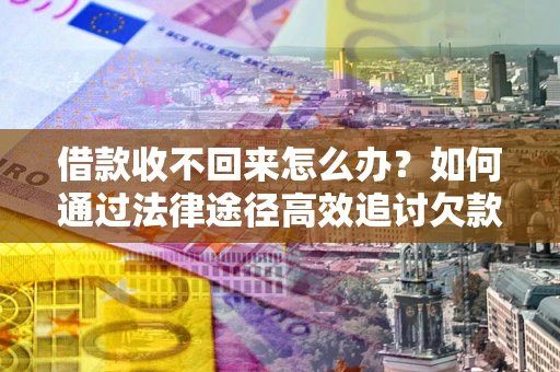 北京借款收不回来怎么办？如何通过法律途径高效追讨欠款？