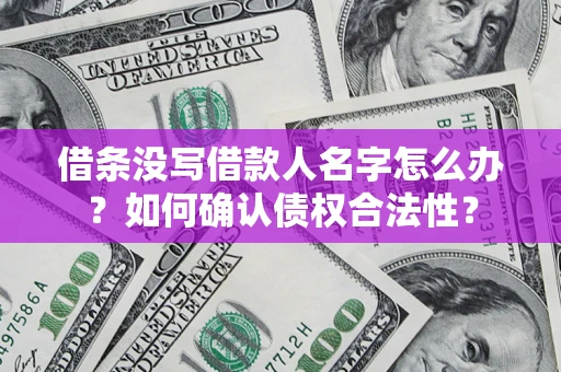 北京借条没写借款人名字怎么办？如何确认债权合法性？