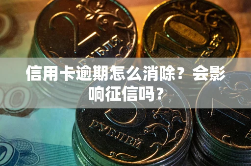 北京信用卡逾期怎么消除？会影响征信吗？